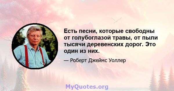 Есть песни, которые свободны от голубоглазой травы, от пыли тысячи деревенских дорог. Это один из них.