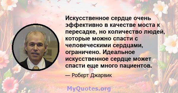 Искусственное сердце очень эффективно в качестве моста к пересадке, но количество людей, которые можно спасти с человеческими сердцами, ограничено. Идеальное искусственное сердце может спасти еще много пациентов.