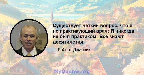 Существует четкий вопрос, что я не практикующий врач; Я никогда не был практиком; Все знают десятилетия.