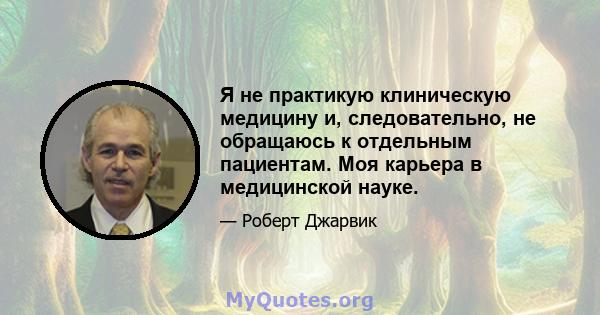 Я не практикую клиническую медицину и, следовательно, не обращаюсь к отдельным пациентам. Моя карьера в медицинской науке.