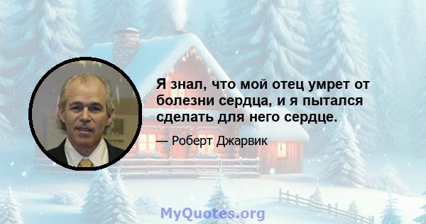 Я знал, что мой отец умрет от болезни сердца, и я пытался сделать для него сердце.