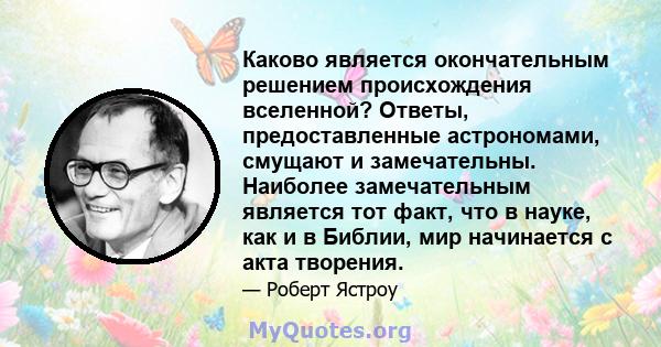 Каково является окончательным решением происхождения вселенной? Ответы, предоставленные астрономами, смущают и замечательны. Наиболее замечательным является тот факт, что в науке, как и в Библии, мир начинается с акта