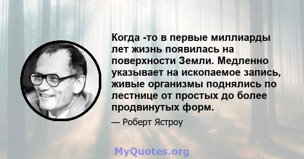 Когда -то в первые миллиарды лет жизнь появилась на поверхности Земли. Медленно указывает на ископаемое запись, живые организмы поднялись по лестнице от простых до более продвинутых форм.