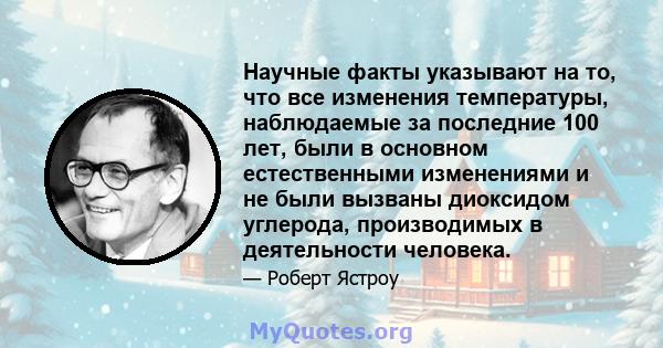 Научные факты указывают на то, что все изменения температуры, наблюдаемые за последние 100 лет, были в основном естественными изменениями и не были вызваны диоксидом углерода, производимых в деятельности человека.