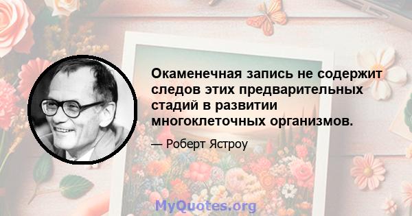 Окаменечная запись не содержит следов этих предварительных стадий в развитии многоклеточных организмов.