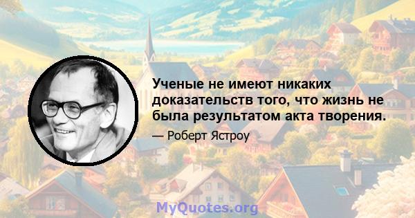 Ученые не имеют никаких доказательств того, что жизнь не была результатом акта творения.