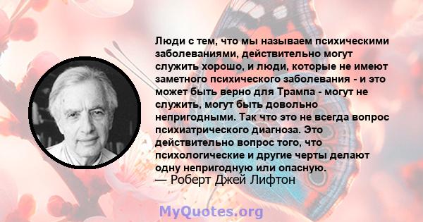 Люди с тем, что мы называем психическими заболеваниями, действительно могут служить хорошо, и люди, которые не имеют заметного психического заболевания - и это может быть верно для Трампа - могут не служить, могут быть