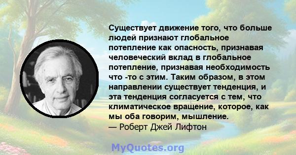 Существует движение того, что больше людей признают глобальное потепление как опасность, признавая человеческий вклад в глобальное потепление, признавая необходимость что -то с этим. Таким образом, в этом направлении