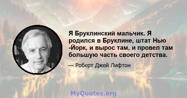 Я Бруклинский мальчик. Я родился в Бруклине, штат Нью -Йорк, и вырос там, и провел там большую часть своего детства.