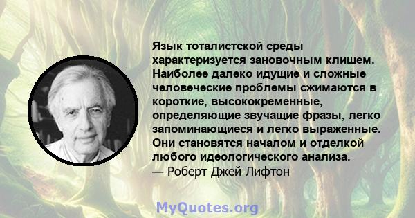 Язык тоталистской среды характеризуется зановочным клишем. Наиболее далеко идущие и сложные человеческие проблемы сжимаются в короткие, высококременные, определяющие звучащие фразы, легко запоминающиеся и легко