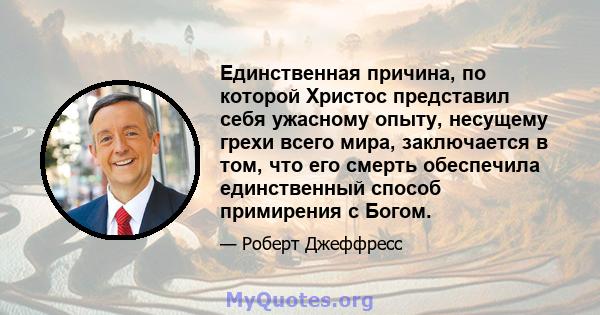 Единственная причина, по которой Христос представил себя ужасному опыту, несущему грехи всего мира, заключается в том, что его смерть обеспечила единственный способ примирения с Богом.