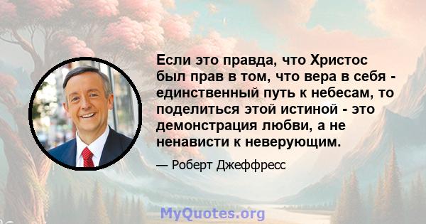 Если это правда, что Христос был прав в том, что вера в себя - единственный путь к небесам, то поделиться этой истиной - это демонстрация любви, а не ненависти к неверующим.