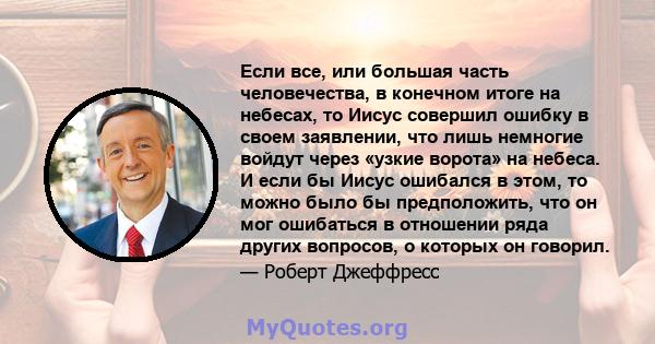 Если все, или большая часть человечества, в конечном итоге на небесах, то Иисус совершил ошибку в своем заявлении, что лишь немногие войдут через «узкие ворота» на небеса. И если бы Иисус ошибался в этом, то можно было