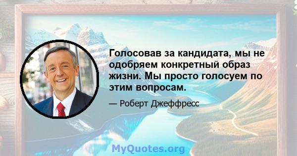 Голосовав за кандидата, мы не одобряем конкретный образ жизни. Мы просто голосуем по этим вопросам.