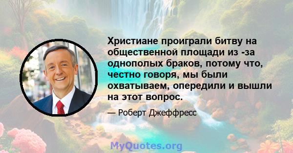 Христиане проиграли битву на общественной площади из -за однополых браков, потому что, честно говоря, мы были охватываем, опередили и вышли на этот вопрос.