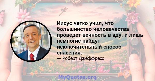 Иисус четко учил, что большинство человечества проведет вечность в аду, и лишь немногие найдут исключительный способ спасения.