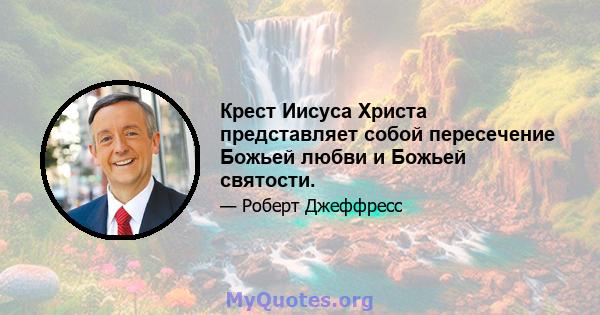 Крест Иисуса Христа представляет собой пересечение Божьей любви и Божьей святости.