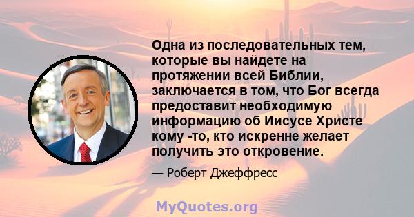 Одна из последовательных тем, которые вы найдете на протяжении всей Библии, заключается в том, что Бог всегда предоставит необходимую информацию об Иисусе Христе кому -то, кто искренне желает получить это откровение.