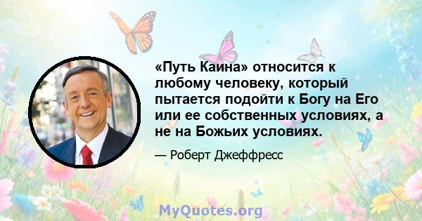 «Путь Каина» относится к любому человеку, который пытается подойти к Богу на Его или ее собственных условиях, а не на Божьих условиях.