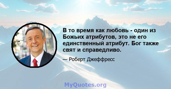 В то время как любовь - один из Божьих атрибутов, это не его единственный атрибут. Бог также свят и справедливо.