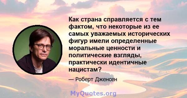 Как страна справляется с тем фактом, что некоторые из ее самых уважаемых исторических фигур имели определенные моральные ценности и политические взгляды, практически идентичные нацистам?