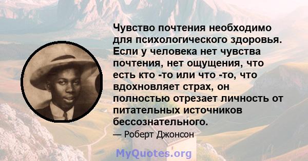 Чувство почтения необходимо для психологического здоровья. Если у человека нет чувства почтения, нет ощущения, что есть кто -то или что -то, что вдохновляет страх, он полностью отрезает личность от питательных