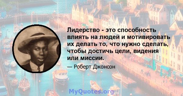 Лидерство - это способность влиять на людей и мотивировать их делать то, что нужно сделать, чтобы достичь цели, видения или миссии.