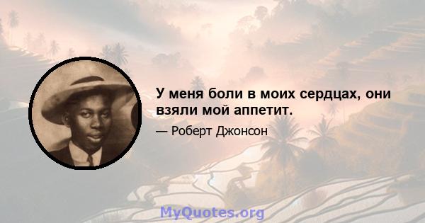 У меня боли в моих сердцах, они взяли мой аппетит.