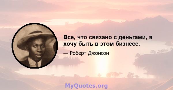 Все, что связано с деньгами, я хочу быть в этом бизнесе.