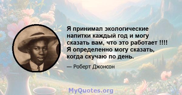 Я принимал экологические напитки каждый год и могу сказать вам, что это работает !!!! Я определенно могу сказать, когда скучаю по день.