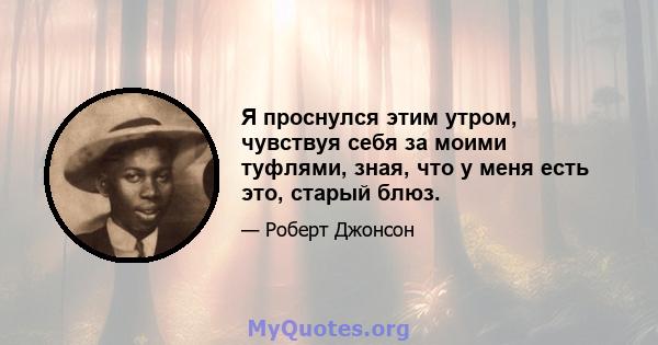 Я проснулся этим утром, чувствуя себя за моими туфлями, зная, что у меня есть это, старый блюз.