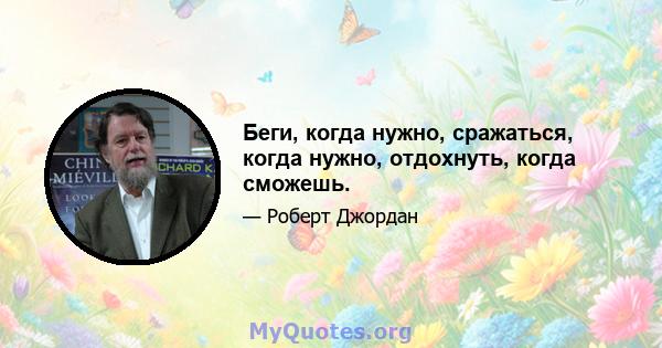 Беги, когда нужно, сражаться, когда нужно, отдохнуть, когда сможешь.