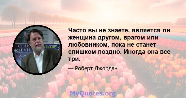 Часто вы не знаете, является ли женщина другом, врагом или любовником, пока не станет слишком поздно. Иногда она все три.