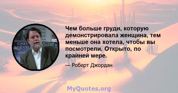 Чем больше груди, которую демонстрировала женщина, тем меньше она хотела, чтобы вы посмотрели. Открыто, по крайней мере.