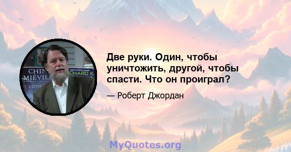 Две руки. Один, чтобы уничтожить, другой, чтобы спасти. Что он проиграл?