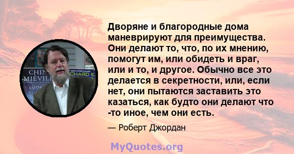 Дворяне и благородные дома маневрируют для преимущества. Они делают то, что, по их мнению, помогут им, или обидеть и враг, или и то, и другое. Обычно все это делается в секретности, или, если нет, они пытаются заставить 