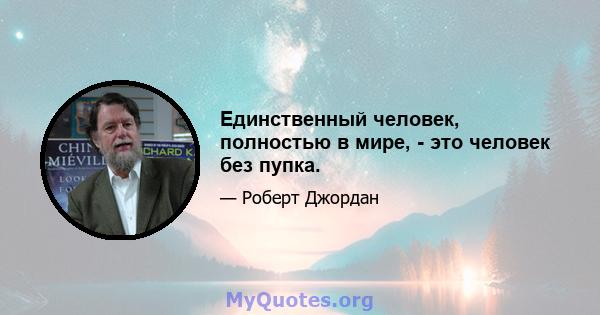 Единственный человек, полностью в мире, - это человек без пупка.