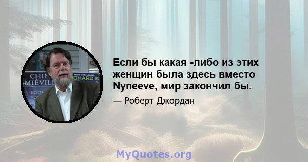 Если бы какая -либо из этих женщин была здесь вместо Nyneeve, мир закончил бы.