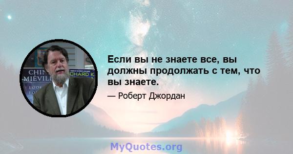 Если вы не знаете все, вы должны продолжать с тем, что вы знаете.