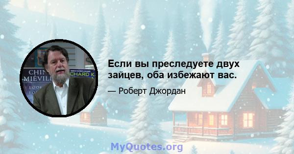 Если вы преследуете двух зайцев, оба избежают вас.