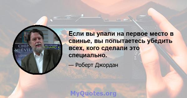 Если вы упали на первое место в свинье, вы попытаетесь убедить всех, кого сделали это специально.