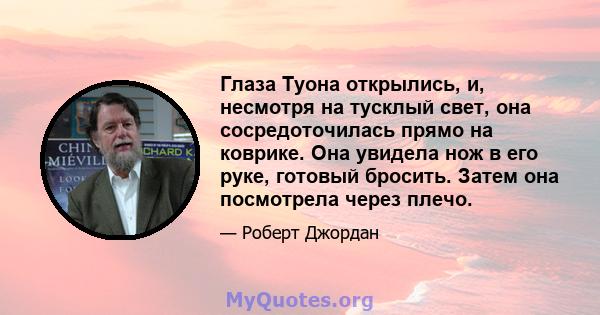 Глаза Туона открылись, и, несмотря на тусклый свет, она сосредоточилась прямо на коврике. Она увидела нож в его руке, готовый бросить. Затем она посмотрела через плечо.