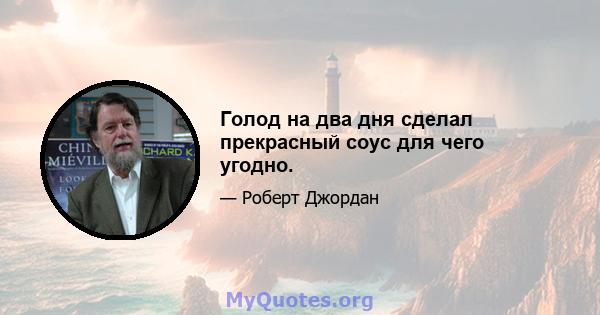 Голод на два дня сделал прекрасный соус для чего угодно.