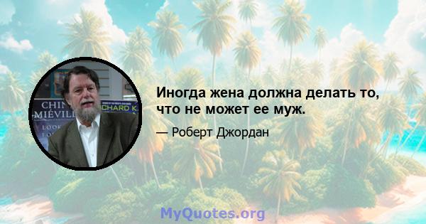 Иногда жена должна делать то, что не может ее муж.