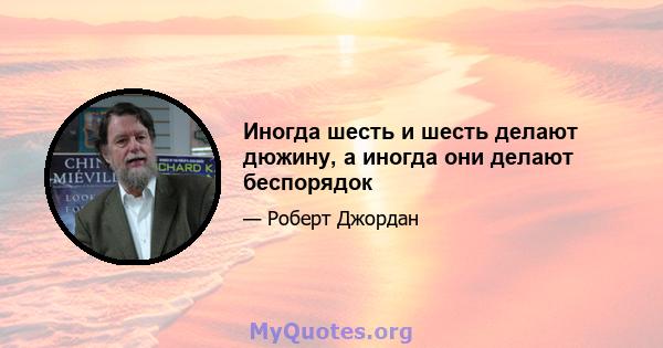 Иногда шесть и шесть делают дюжину, а иногда они делают беспорядок