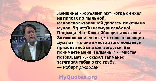 Женщины »,-объявил Мэт, когда он ехал на пипсах по пыльной, малоиспользованной дороге», похожи на мулов. "Он нахмурился". Подожди. Нет. Козы. Женщины как козы. За исключением того, что все пылающие думают, что 