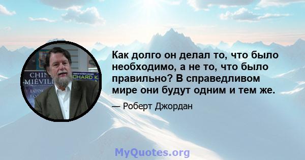 Как долго он делал то, что было необходимо, а не то, что было правильно? В справедливом мире они будут одним и тем же.