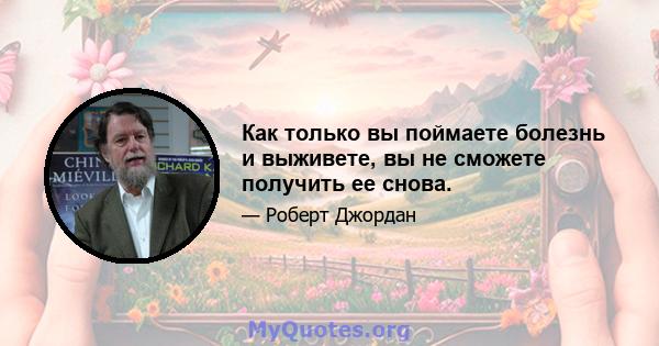 Как только вы поймаете болезнь и выживете, вы не сможете получить ее снова.