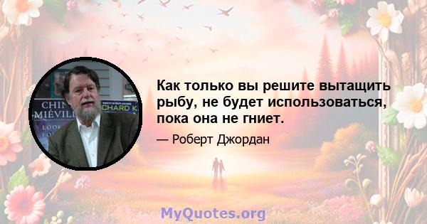 Как только вы решите вытащить рыбу, не будет использоваться, пока она не гниет.