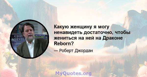 Какую женщину я могу ненавидеть достаточно, чтобы жениться на ней на Драконе Reborn?